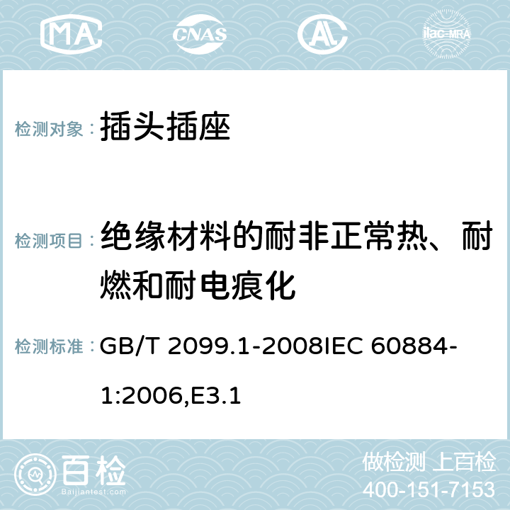 绝缘材料的耐非正常热、耐燃和耐电痕化 家用和类似用途插头插座 第1部分：通用要求 GB/T 2099.1-2008
IEC 60884-1:2006,E3.1 28