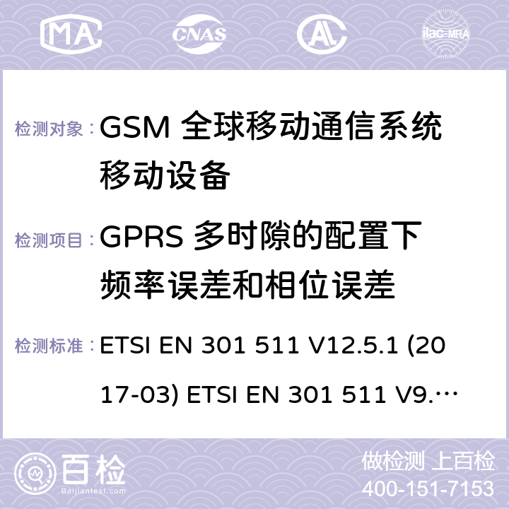 GPRS 多时隙的配置下频率误差和相位误差 (GSM)全球移动通信系统；涵盖RED指令2014/53/EU 第3.2条款下基本要求的协调标准 ETSI EN 301 511 V12.5.1 (2017-03) ETSI EN 301 511 V9.0.2 (2003-03) 5.3.4