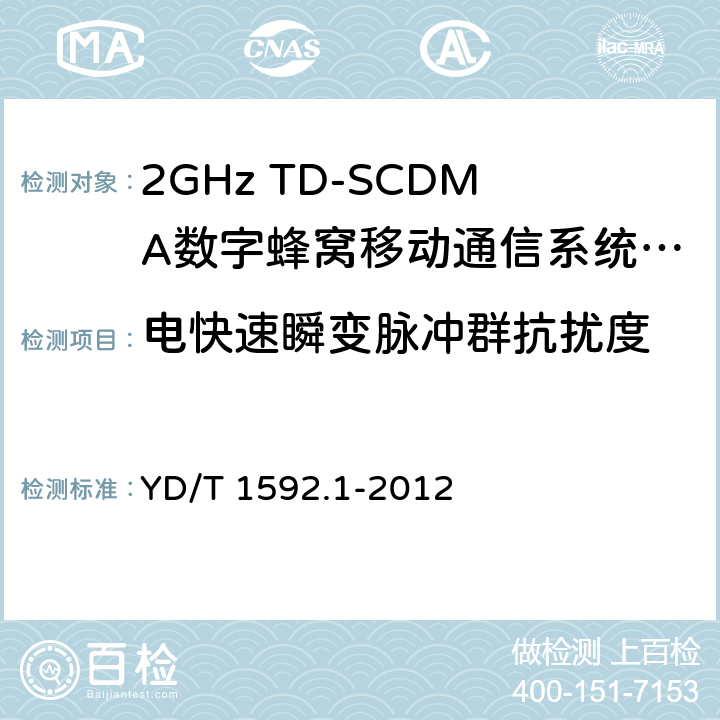 电快速瞬变脉冲群抗扰度 2GHz TD—SCDMA数字蜂窝移动通信系统电磁兼容性要求和测量方法 第1部分：用户设备及其辅助设备 YD/T 1592.1-2012 9.3