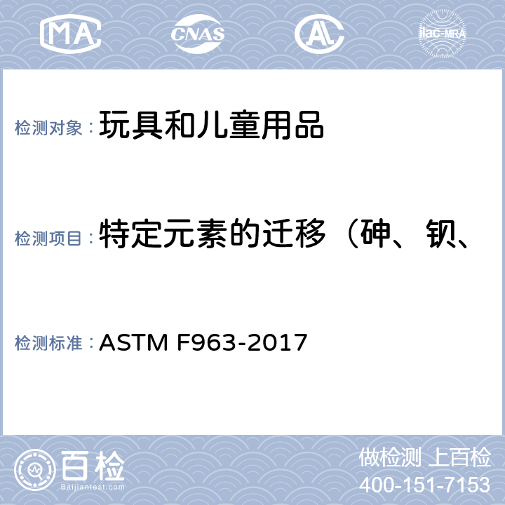 特定元素的迁移（砷、钡、镉、铬、铅、汞、锑、硒） 消费者安全规范 玩具安全 ASTM F963-2017 条款： 4.3.5 重金属元素，8.3 测定玩具、玩具元件和材料中的重金属元素含量的测试方法