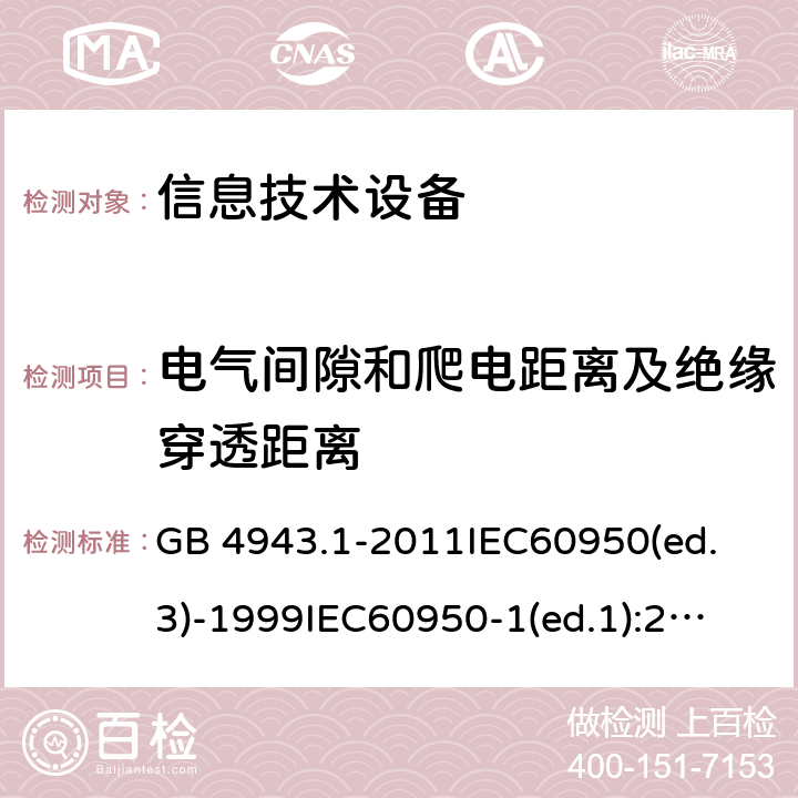 电气间隙和爬电距离及绝缘穿透距离 信息技术设备 安全第一部分：通用要求 GB 4943.1-2011
IEC60950(ed.3)-1999
IEC60950-1(ed.1):2001 IEC60950-1(ed.2):2005 EN60950-1：2006+A11:2009 2.10.3 2.10.4 2.10.5