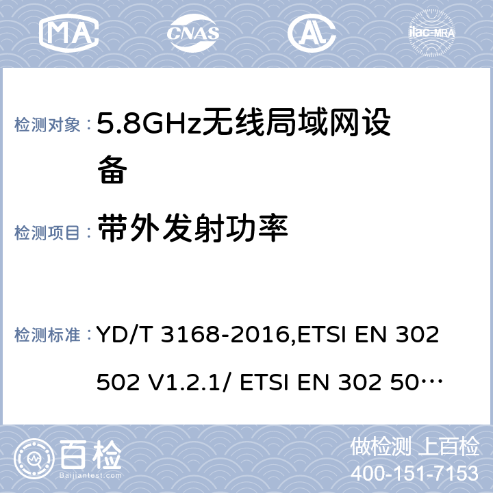 带外发射功率 《公众无线局域网设备射频指标技术要求和测试方法》,《无线接入系统（WAS）5.8GHz固定宽带数据传输系统》 YD/T 3168-2016,ETSI EN 302 502 V1.2.1/ ETSI EN 302 502 V2.1.1 6.2.7,5.3.4.2/5.4.4.2