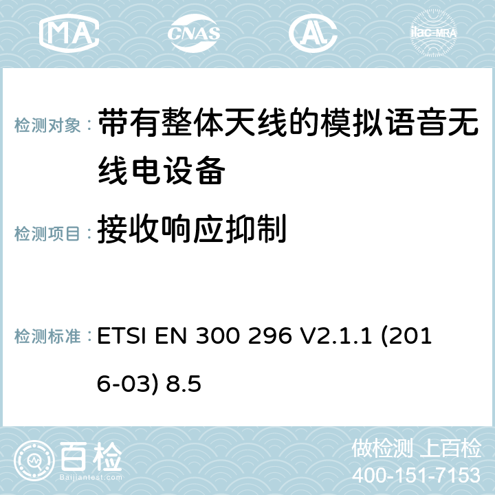 接收响应抑制 陆地移动服务;带有整体天线的模拟语音无线电设备的特定要求;覆盖2014/53/EU 3.2条指令的协调标准要求 ETSI EN 300 296 V2.1.1 (2016-03) 8.5