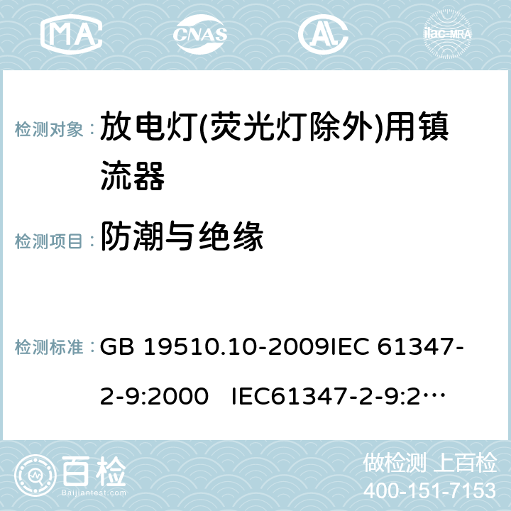 防潮与绝缘 灯的控制装置 第10部分:放电灯(荧光灯除外)用镇流器的特殊要求 GB 19510.10-2009
IEC 61347-2-9:2000 
IEC61347-2-9:2000+A1:2003+A2:2006
AS/NZS 61347.2.9:2004 11