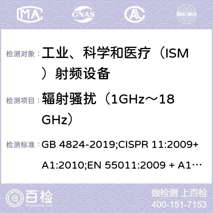 辐射骚扰（1GHz～18GHz） 工业、科学和医疗（ISM）射频设备电磁骚扰特性 限值和测量方法 GB 4824-2019;CISPR 11:2009+A1:2010;EN 55011:2009 + A1:2010; EN 55011-2016AMD.11:2020 AS/NZS CISPR 11:2011;CISPR 11:2015+A1:2016 CISPR 11:2019 6