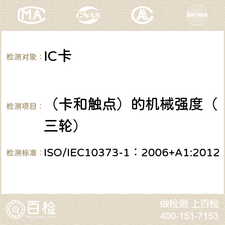 （卡和触点）的机械强度（三轮） 识别卡 测试方法 第1部分：一般特性 ISO/IEC10373-1：2006+A1:2012 5.22