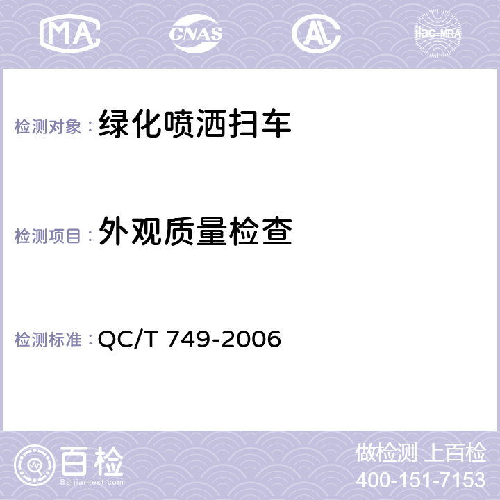 外观质量检查 绿化喷洒车 QC/T 749-2006 4.1.4，4.2.1，4.2.2，4.2.3，4.4.1 b)， 4.4.3 b)，4.4.4 b)，4.5.1.1，4.5.1.2，4.5.2.1，4.5.2.2，4.5.2.3，4.5.3.2，4.5.3.3，4.5.3.4，4.5.3.6，4.5.3.7，4.5.4.1，4.5.4.2，4.5.4.4，4.5.4.5，4.5.5.1，4.5.5.2，4.5.5.3，4.5.6.2，4.5.7.1，4.5.7.2，4.5.8，6.1