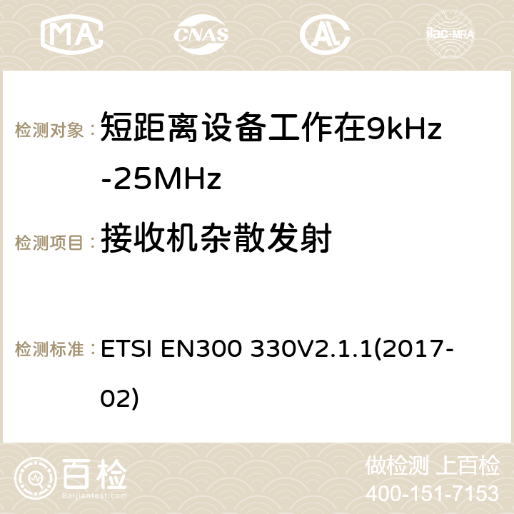 接收机杂散发射 短程设备（SRD）;频率范围内的无线电设备9 kHz至25 MHz和电感环路系统在9 kHz至30 MHz的频率范围内;协调标准涵盖基本要求2014/53 / EU指令第3.2条 ETSI EN300 330
V2.1.1(2017-02) 6.3.1