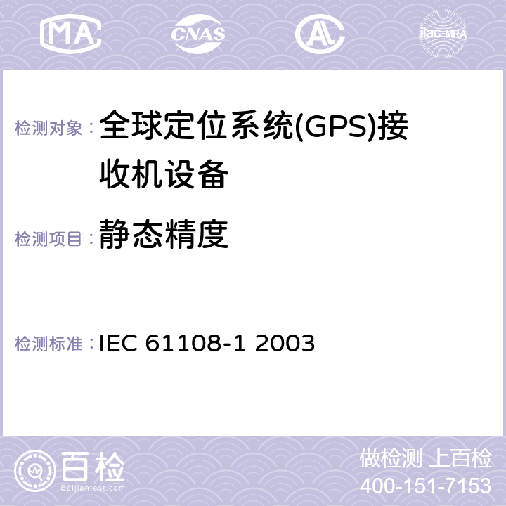 静态精度 海上导航和无线电通信设备和系统-全球导航卫星系统（GNSS）-第1部分：全球定位系统（GPS）-接收机设备-性能标准、测试方法和要求的测试结果 IEC 61108-1 2003 5.6.4