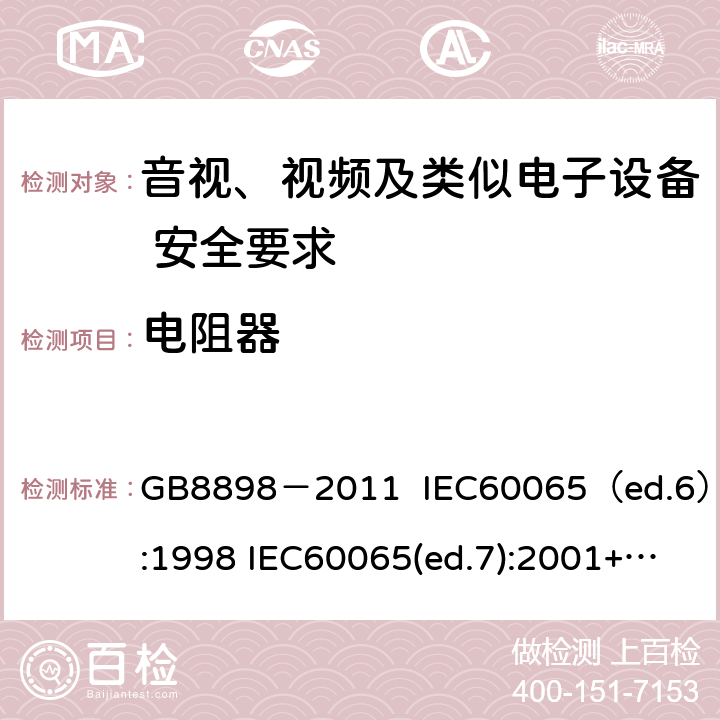 电阻器 音视、视频及类似电子设备安全要求 GB8898－2011 IEC60065（ed.6）:1998 IEC60065(ed.7):2001+A1:2005+A2：2010 IEC 60065（ed.7.2）:2011 EN60065：2002+A1:2006+A11：2008+A12:2011 §14.1