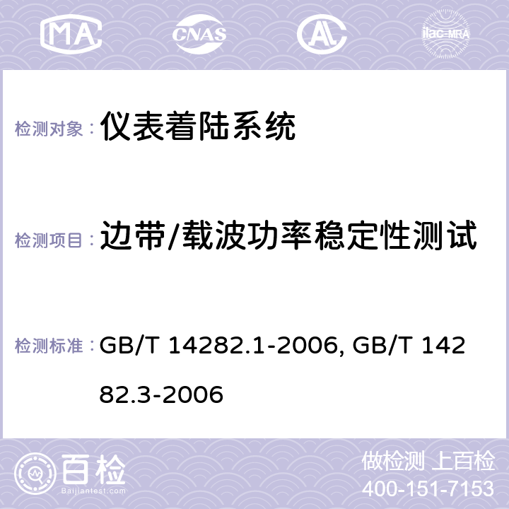 边带/载波功率稳定性测试 仪表着陆系统（ILS）第1部分：下滑信标性能要求和测试方法 GB/T 14282.1-2006 仪表着陆系统（ILS）第3部分：航向信标性能要求和测试方法GB/T 14282.3-2006