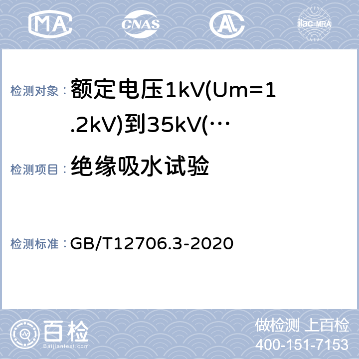 绝缘吸水试验 额定电压1kV(Um=1.2kV)到35kV(Um=40.5kV)挤包绝缘电力电缆及附件第3部分：额定电压35kV(Um=40.5kV)电缆 GB/T12706.3-2020 19.15