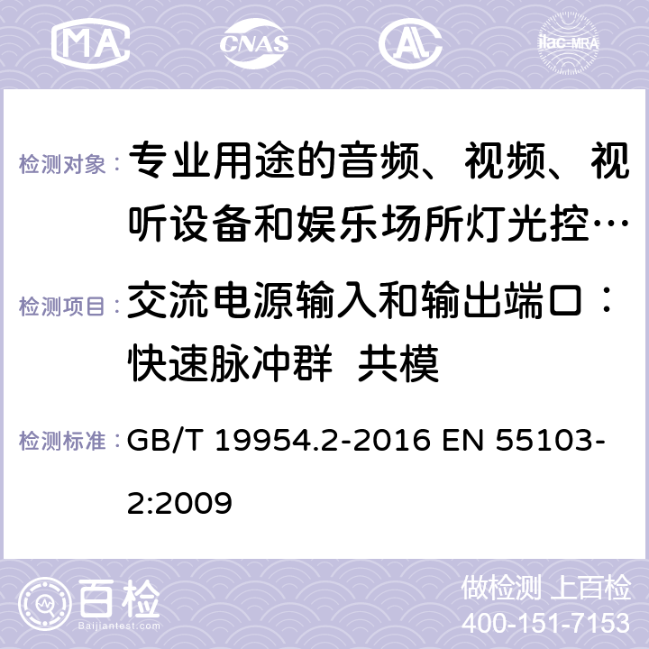 交流电源输入和输出端口：快速脉冲群  共模 电磁兼容 专业用途的音频、视频、视听设备和娱乐场所灯光控制设备产品标准（第二部分：抗扰度） GB/T 19954.2-2016 EN 55103-2:2009 6,7