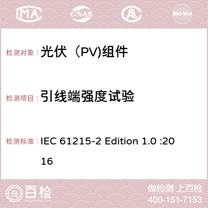 引线端强度试验 地面光伏（PV)组件-设计鉴定和定型-第2部分：测试流程 IEC 61215-2 Edition 1.0 :2016 4.14