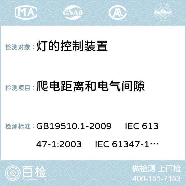 爬电距离和电气间隙 灯的控制装置 第1部分:一般要求和安全要求 GB19510.1-2009 
IEC 61347-1:2003 
IEC 61347-1:2007
AS/NZS61347.1-2002 16