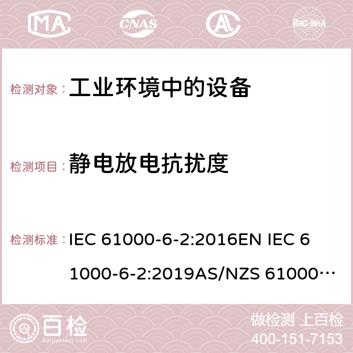 静电放电抗扰度 电磁兼容 通用标准 工业环境中的抗扰度试验 IEC 61000-6-2:2016
EN IEC 61000-6-2:2019
AS/NZS 61000.6.2:2006（R2016)
EN 61000-6-2:2005
AS/NZS 61000.6.2:2006
GB 17799.2-2003 8