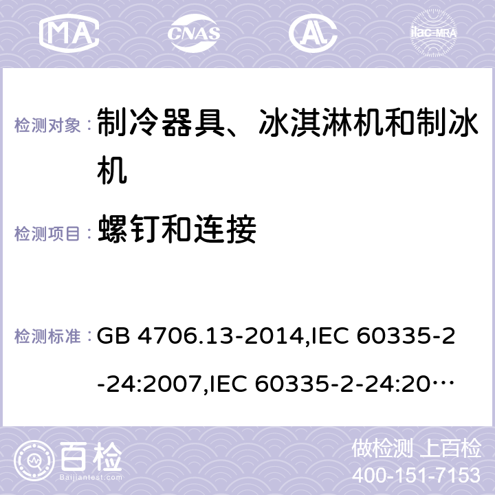 螺钉和连接 家用和类似用途电器的安全 第2-24部分:制冷器具、冰淇淋机和制冰机的特殊要求 GB 4706.13-2014,IEC 60335-2-24:2007,IEC 60335-2-24:2010 + A1:2012 + A2:2017+ISH1:2018,AS/NZS 60335.2.24:2010 + A1:2013+A2:2018, 
EN 60335-2-24:2010+A1:2019+A2:2019 28