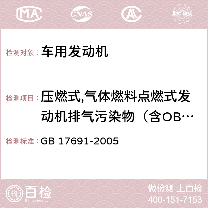 压燃式,气体燃料点燃式发动机排气污染物（含OBD） 车用压燃式,气体燃料点燃式发动机与汽车排气污染物排放限值及测试方法 GB 17691-2005