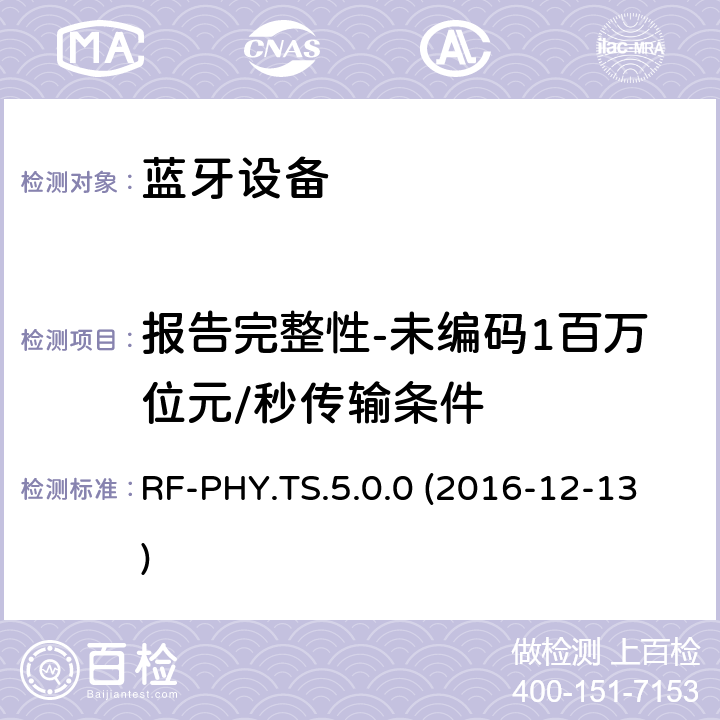 报告完整性-未编码1百万位元/秒传输条件 RF-PHY.TS.5.0.0 (2016-12-13) 低功耗蓝牙射频物理层（RF-PHY）测试规范 RF-PHY.TS.5.0.0 (2016-12-13) 4.7.6