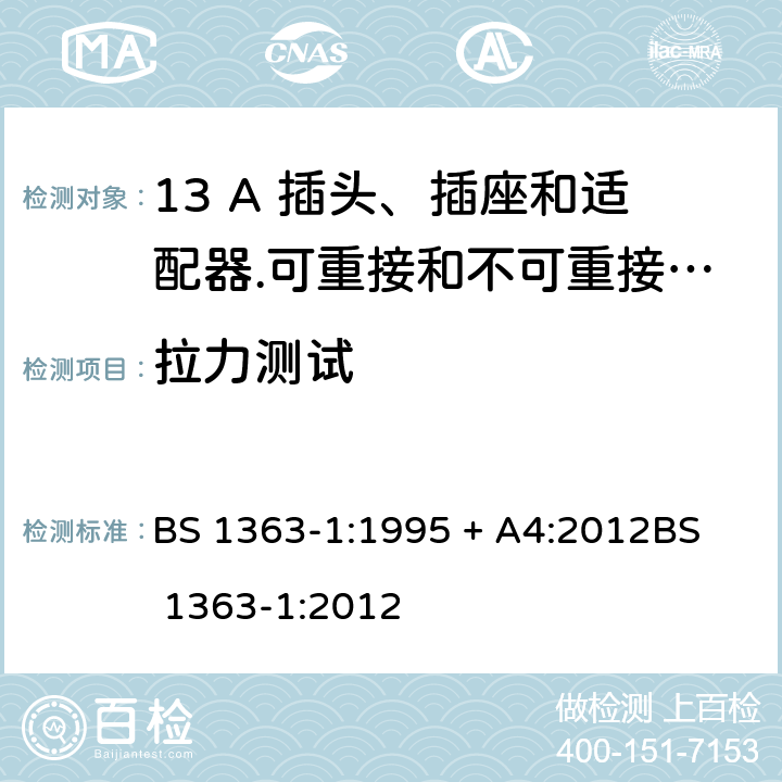 拉力测试 BS 1363-1:1995 13 A 插头、插座和适配器.可重接和不可重接带熔断器底插头规范  + A4:2012
BS 1363-1:2012 12.11