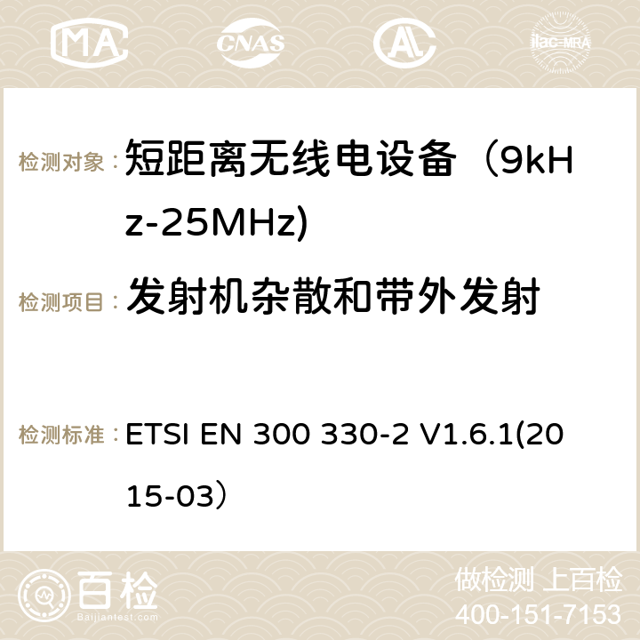 发射机杂散和带外发射 电磁兼容和射频频谱特性规范；短距离设备；工作频段在9KHz至25MHz无线射频设备和工作频段在9KHz至30MHz的感应回路设备 第二部分：协调标准，依据R&TTE指令的章节3.2要求 ETSI EN 300 330-2 V1.6.1(2015-03） 4.2.1.4