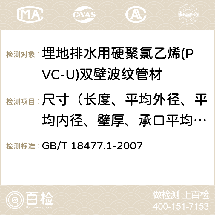 尺寸（长度、平均外径、平均内径、壁厚、承口平均内径、承口接合长度） GB/T 18477.1-2007 埋地排水用硬聚氯乙烯(PVC-U)结构壁管道系统 第1部分:双壁波纹管材