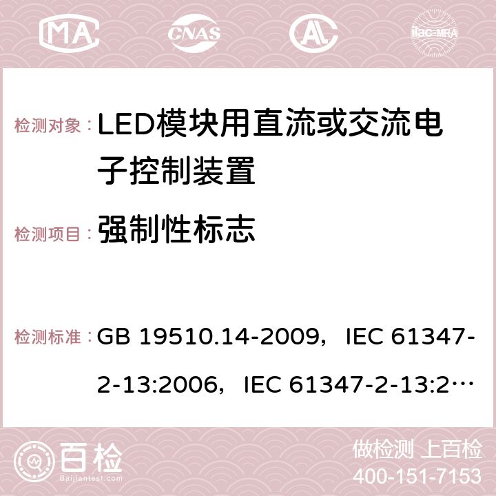 强制性标志 灯的控制装置 第14部分：LED模块用直流或交流电子控制装置的特殊要求 GB 19510.14-2009，IEC 61347-2-13:2006，IEC 61347-2-13:2014 + AMD1:2016，EN 61347-2-13:2014，EN 61347-2-13:2014 + A1:2017，AS/NZS 61347.2.13:2013 7.1