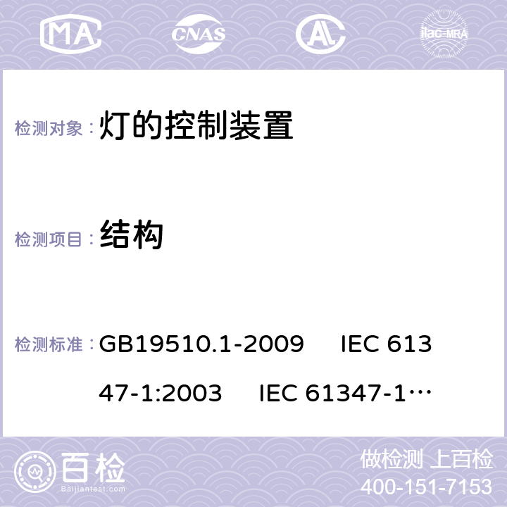 结构 灯的控制装置 第1部分:一般要求和安全要求 GB19510.1-2009 
IEC 61347-1:2003 
IEC 61347-1:2007
AS/NZS61347.1-2002 15