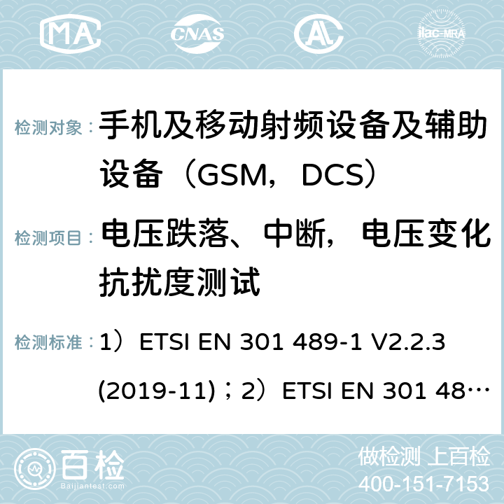 电压跌落、中断，电压变化抗扰度测试 1)电磁兼容性和射频频谱问题（ERM）; 射频设备和服务的电磁兼容性（EMC）标准;第1部分:通用技术要求；2)电磁兼容性和射频频谱问题（ERM）; 射频设备和服务的电磁兼容性（EMC）标准;第52部分:数字蜂窝无线通信系统（GSM和DCS）移动和便携设备和辅助设备的特殊要求 1）ETSI EN 301 489-1 V2.2.3 (2019-11)；2）ETSI EN 301 489-52 V1.1.0 (2016-11) 9