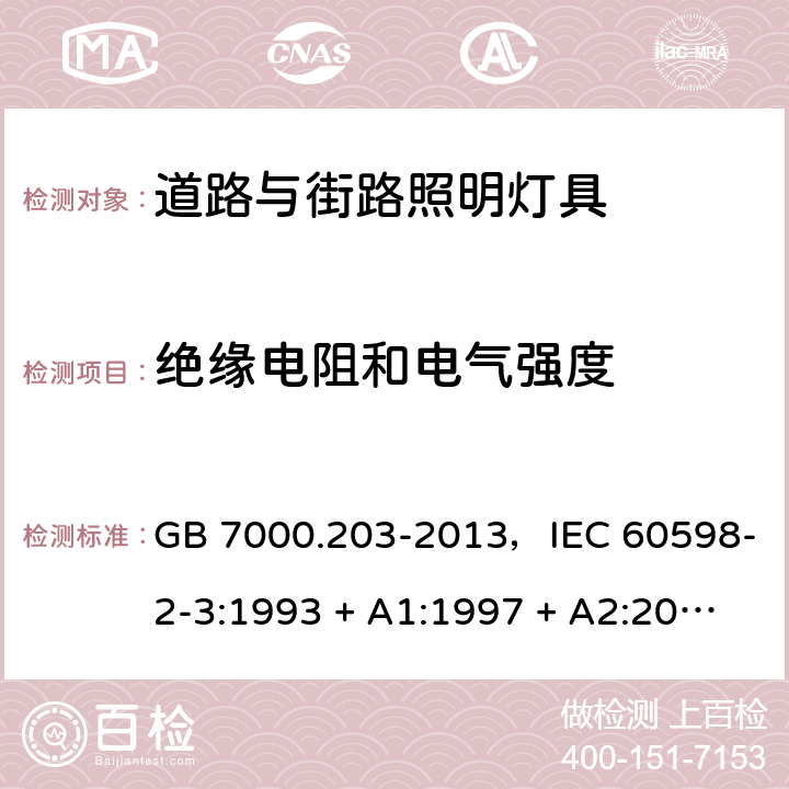 绝缘电阻和电气强度 灯具 第2-3部分：特殊要求 道路与街路照明灯具 GB 7000.203-2013，IEC 60598-2-3:1993 + A1:1997 + A2:2000，IEC 60598-2-3:2002 + A1:2011，EN 60598-2-3:2003 + A1:2011，AS/NZS 60598.2.3:2015 3.14