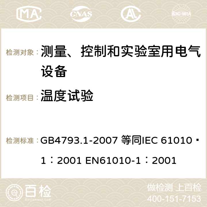 温度试验 测量、控制和实验室用电气设备的安全要求 第1部分：通用要求 GB4793.1-2007 等同
IEC 61010—1：2001 EN61010-1：2001 10.4.1 10.4.2 14.2/14.3