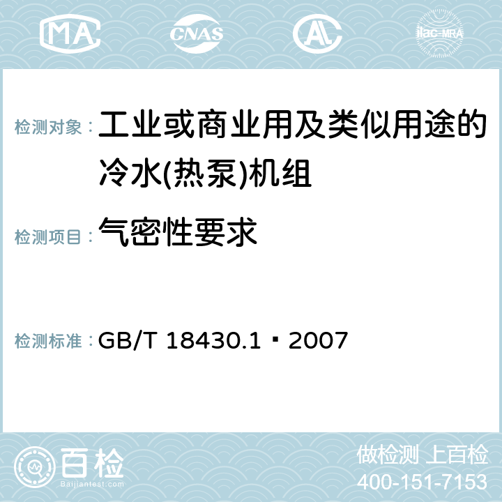 气密性要求 蒸气压缩循环冷水（热泵）机组 第一部分：工业或商业用及类似用途的冷水(热泵)机组 GB/T 18430.1—2007 5.2.1
6.3.1