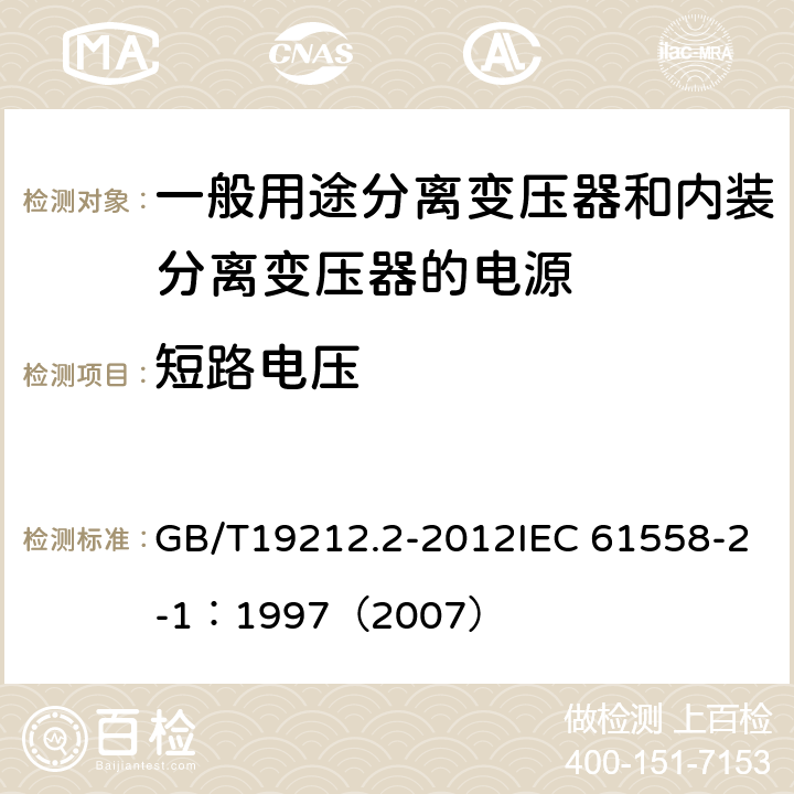 短路电压 电力变压器、电源、电抗器和类似产品的安全 第2部分：一般用途分离变压器和内装分离变压器的电源的特殊要求和试验 GB/T19212.2-2012IEC 61558-2-1：1997（2007） 13