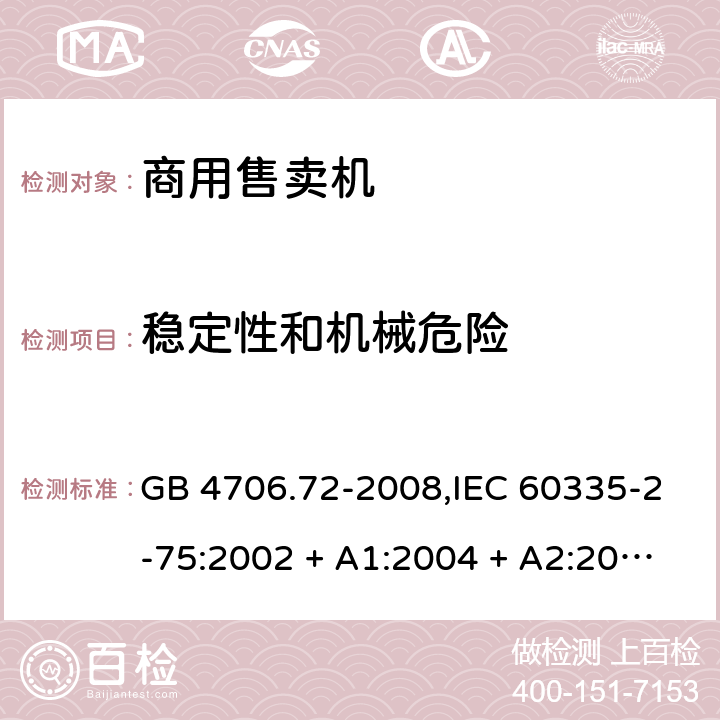 稳定性和机械危险 家用和类似用途电器的安全 第2-75部分:商用售卖机的特殊要求 GB 4706.72-2008,IEC 60335-2-75:2002 + A1:2004 + A2:2008,IEC 60335-2-75:2012 + A1:2015+A2:2018,AS/NZS 60335.2.75:2005
+ A1:2009,AS/NZS 60335.2.75:2013 + A1:2014 + A2:2017+A3:2019,EN 60335-2-75:2004 + A1:2005 + A2:2008 + A11:2006 + A12:2010 20