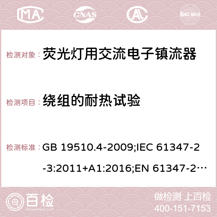 绕组的耐热试验 灯的控制装置. 第4部分:荧光灯用交流电子镇流器的特殊要求 GB 19510.4-2009;IEC 61347-2-3:2011+A1:2016;EN 61347-2-3:2011+A1:2017; AS/NZS 61347.2.3: 2016 13