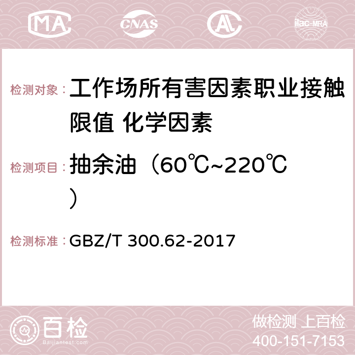 抽余油（60℃~220℃） 《工作场所空气有毒物质测定第62部分：溶剂汽油、液化石油气、抽余油和松节油》 GBZ/T 300.62-2017