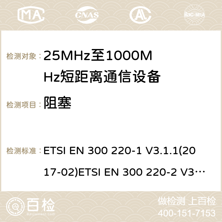 阻塞 1) 电磁兼容性及无线电频谱管理（ERM）；短距离传输设备（SRD）；工作在25MHz至1000MHz之间的射频设备；第1部分：技术特性及测试方法2) 电磁兼容性及无线电频谱管理（ERM）；短距离传输设备；工作在25MHz至1000MHz之间的射频设备；第2部分：根据RED 指令的3.2要求欧洲协调标准 ETSI EN 300 220-1 V3.1.1(2017-02)ETSI EN 300 220-2 V3.2.1(2018-06) ETSI EN 300 220-1 of 2014/53/EU Directive ETSI EN 300 220-2 of 2014/53/EU Directive Clause 5.18