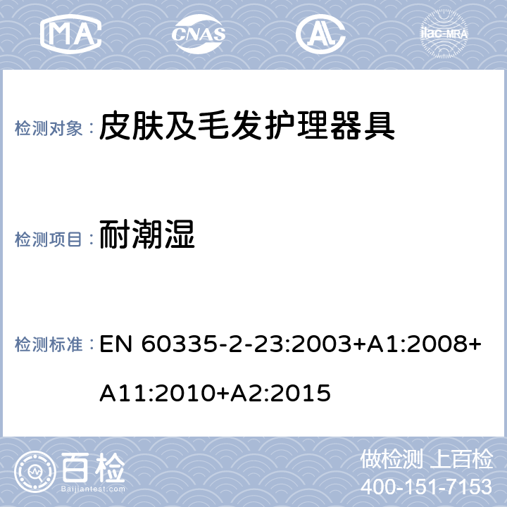 耐潮湿 家用和类似用途电器的安全：皮肤及毛发护理器具的特殊要求 EN 60335-2-23:2003+A1:2008+A11:2010+A2:2015 15