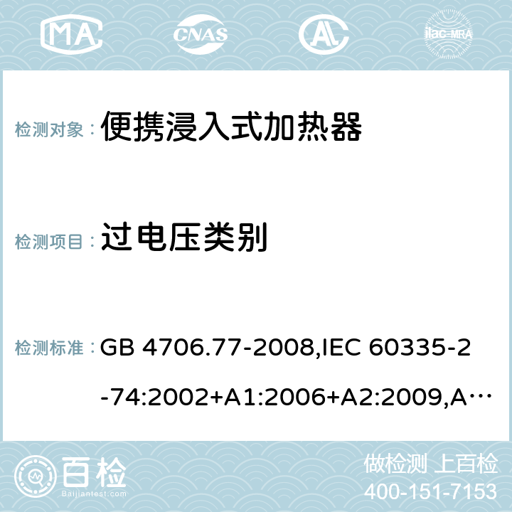 过电压类别 家用和类似用途电器的安全 第2-74部分：便携浸入式加热器的特殊要求 GB 4706.77-2008,IEC 60335-2-74:2002+A1:2006+A2:2009,AS/NZS 60335.2.74:2005+A1：2007+A2：2010,AS/NZS 60335.2.74:2018,EN 60335-2-74:2003+A1:2006+A2:2009+A11:2018 附录K