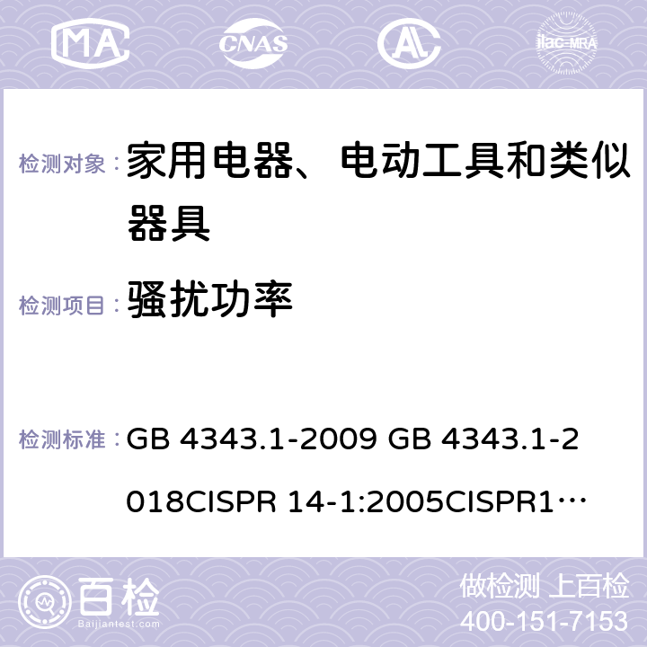 骚扰功率 家用电器、电动工具和类似器具的电磁兼容要求 第1部分：发射 GB 4343.1-2009 
GB 4343.1-2018
CISPR 14-1:2005
CISPR14-1:2011