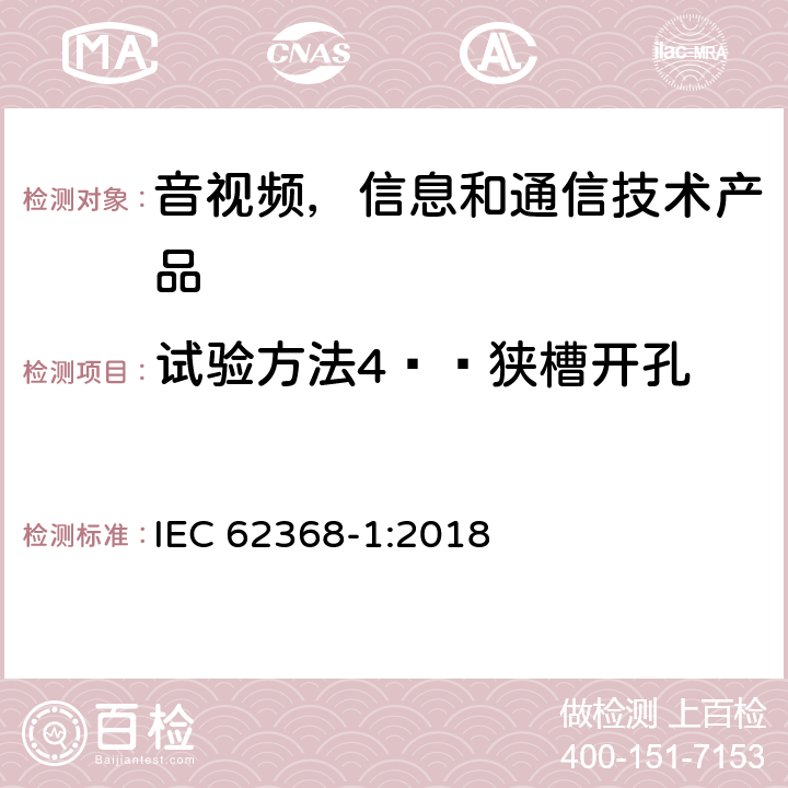 试验方法4——狭槽开孔 音视频,信息和通信技术产品,第1部分:安全要求 IEC 62368-1:2018 附录 V.1.5