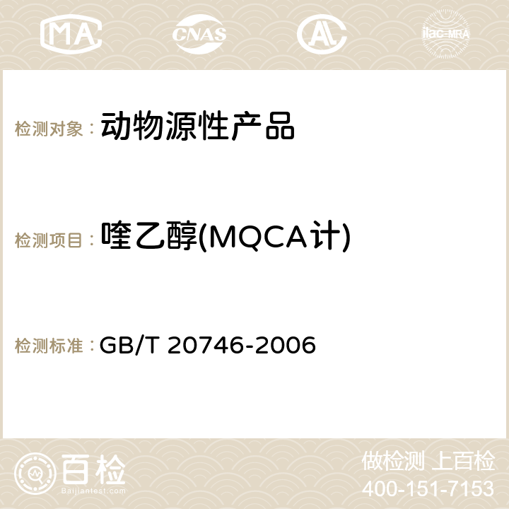 喹乙醇(MQCA计) 牛、猪的肝脏和肌肉中卡巴氧和喹乙醇及代谢物残留量的测定 液相色谱-串联质谱法 GB/T 20746-2006