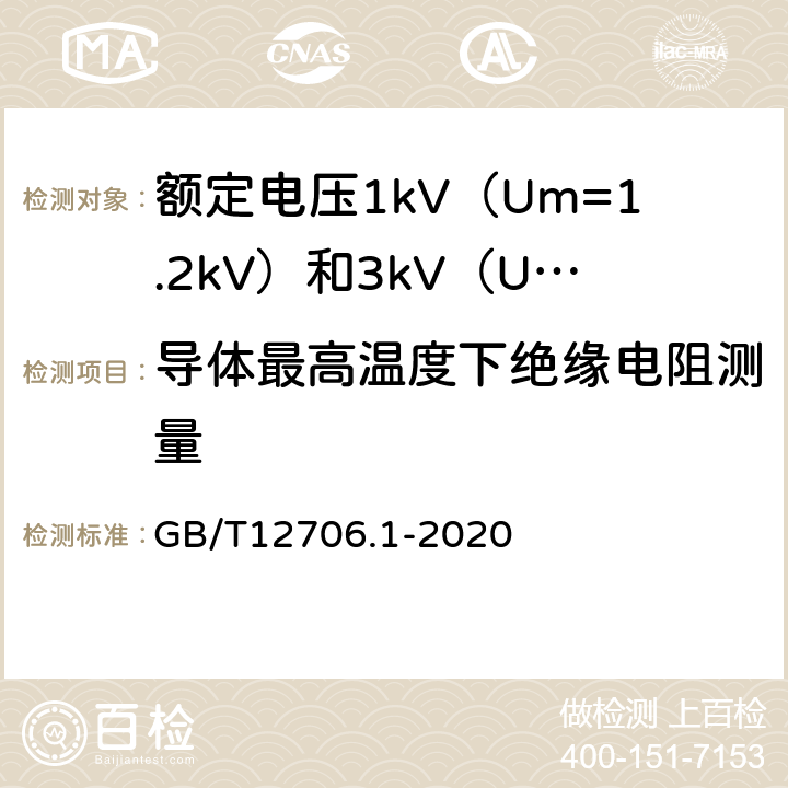 导体最高温度下绝缘电阻测量 额定电压1kV（Um=1.2kV）到35kV（Um=40.5kV）挤包绝缘电力电缆及附件 第1部分：额定电压1kV（Um=1.2kV）和3kV（Um=3.6kV）电缆 GB/T12706.1-2020 17.3