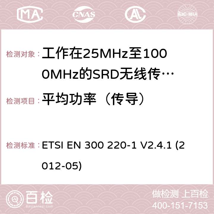 平均功率（传导） ETSI EN 300 220 电磁兼容性及无线频谱事物（ERM）；短距离传输设备；工作在25MHz至1000MHz之间并且功率在500mW以下的射频设备；第1部分：技术特性及测试方法 -1 V2.4.1 (2012-05) 7.2