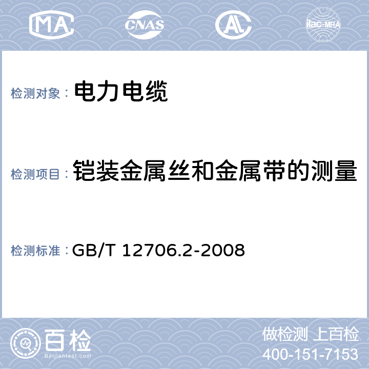 铠装金属丝和金属带的测量 额定电压1kV（Um=1.2kV）到35kV（Um=40.5kV）挤包绝缘电力电缆及附件 第2部分：额定电压6kV（Um=7.2kV）到30kV（Um=36kV）电缆 GB/T 12706.2-2008 17.7