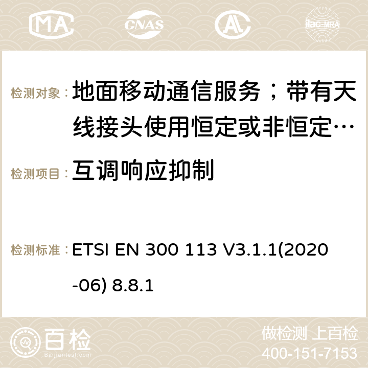 互调响应抑制 陆地移动服务;无线电设备用于数据的传输(和/或语音)使用常数或不恒定包络调制和天线连接器;统一标准的基本要求欧盟指令2014/53 / 3.2条 ETSI EN 300 113 V3.1.1(2020-06) 8.8.1