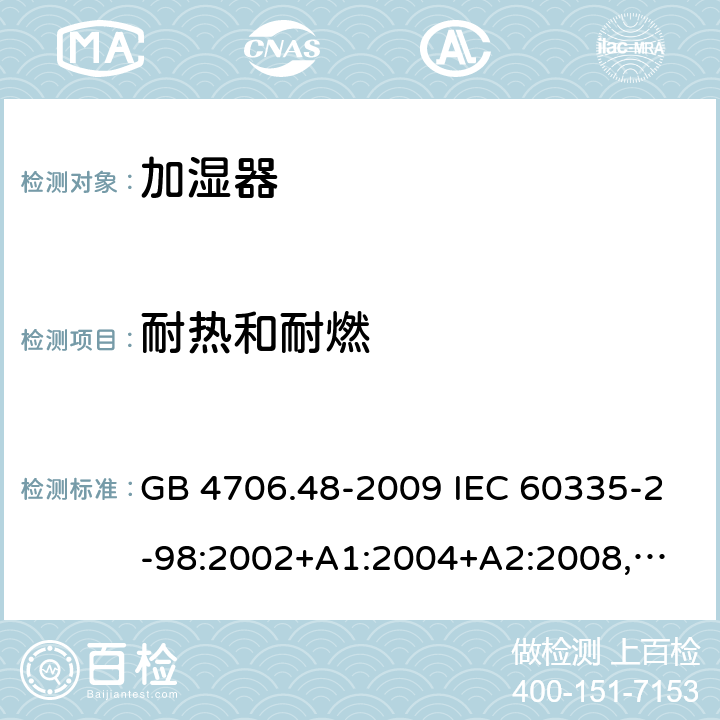 耐热和耐燃 家用和类似用途电器的安全 加湿器的特殊要求 GB 4706.48-2009 IEC 60335-2-98:2002+A1:2004+A2:2008,
EN 60335-2-98:2003+A1:2005+A2:2008,
AS/NZS 60335.2.98:2005+A1:2009+A2:2014 30