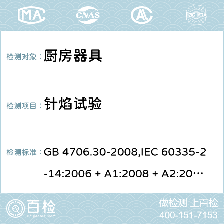 针焰试验 家用和类似用途电器的安全 第2-14部分: 厨房器具的特殊要求 GB 4706.30-2008,IEC 60335-2-14:2006 + A1:2008 + A2:2012,IEC 60335-2-14:2016+A1:2019,AS/NZS 60335.2.14:2007 + A1:2009,AS/NZS 60335.2.14:2013,AS/NZS 60335.2.14:2017,EN 60335-2-14:2006 + A1:2008 + A11:2012 + A12:2016+AC:2016 附录E