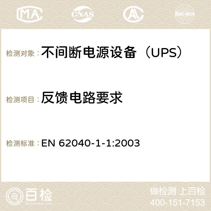 反馈电路要求 不间断电源设备 第1-1部分：操作人员触及区使用的UPS的一般规定和安全要求 EN 62040-1-1:2003 5.2
