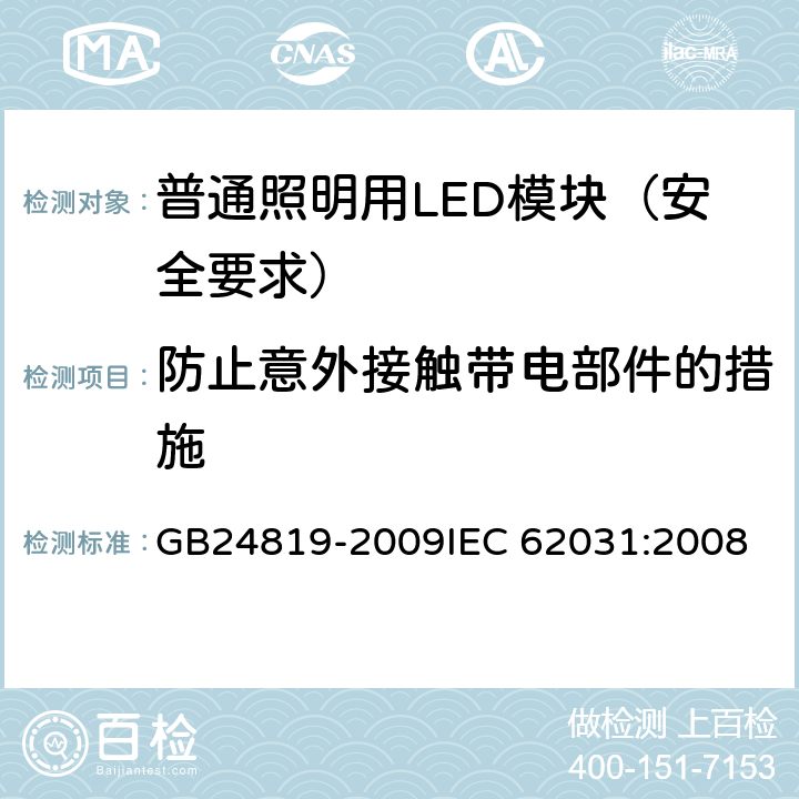 防止意外接触带电部件的措施 普通照明用LED模块 安全要求 GB24819-2009
IEC 62031:2008 10